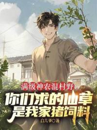 满级神农混村野：你们求的仙草是我家猪饲料